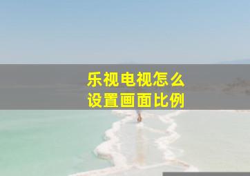 乐视电视怎么设置画面比例