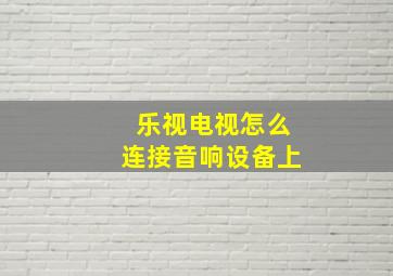 乐视电视怎么连接音响设备上