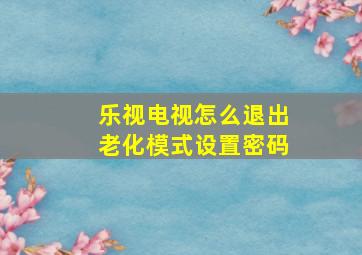 乐视电视怎么退出老化模式设置密码