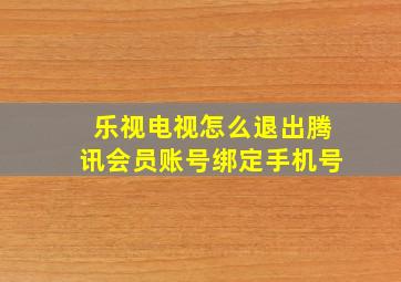 乐视电视怎么退出腾讯会员账号绑定手机号