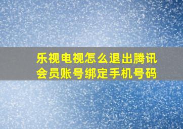 乐视电视怎么退出腾讯会员账号绑定手机号码