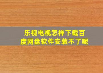 乐视电视怎样下载百度网盘软件安装不了呢