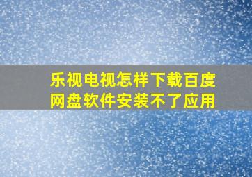 乐视电视怎样下载百度网盘软件安装不了应用