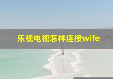 乐视电视怎样连接wife