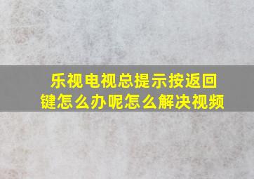 乐视电视总提示按返回键怎么办呢怎么解决视频