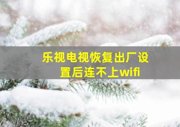 乐视电视恢复出厂设置后连不上wifi