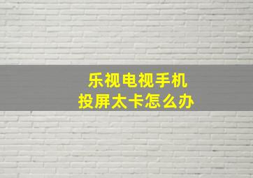 乐视电视手机投屏太卡怎么办