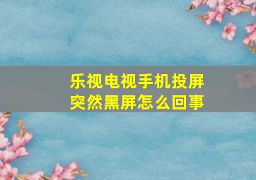 乐视电视手机投屏突然黑屏怎么回事