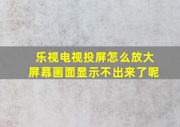 乐视电视投屏怎么放大屏幕画面显示不出来了呢