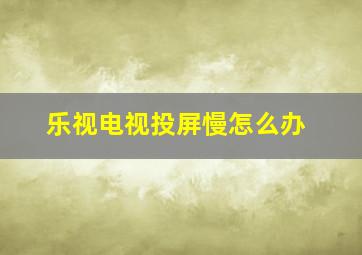 乐视电视投屏慢怎么办