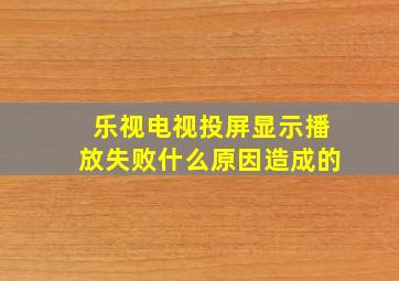 乐视电视投屏显示播放失败什么原因造成的