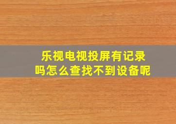 乐视电视投屏有记录吗怎么查找不到设备呢