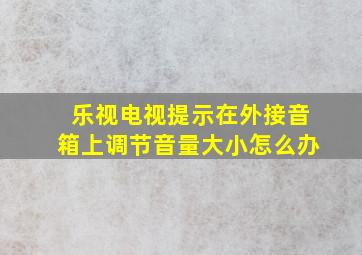 乐视电视提示在外接音箱上调节音量大小怎么办