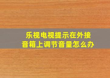 乐视电视提示在外接音箱上调节音量怎么办