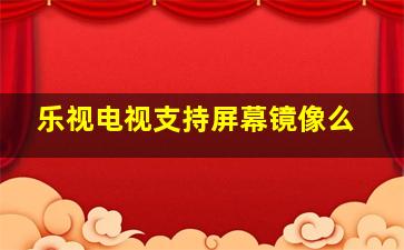 乐视电视支持屏幕镜像么