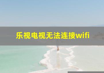 乐视电视无法连接wifi