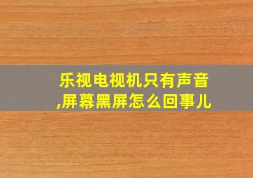 乐视电视机只有声音,屏幕黑屏怎么回事儿