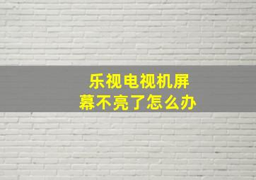 乐视电视机屏幕不亮了怎么办