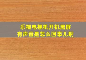 乐视电视机开机黑屏有声音是怎么回事儿啊