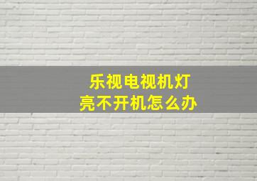 乐视电视机灯亮不开机怎么办