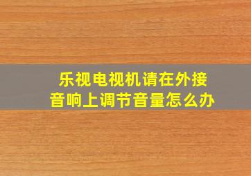 乐视电视机请在外接音响上调节音量怎么办