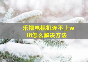 乐视电视机连不上wifi怎么解决方法