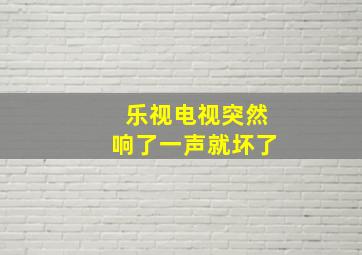 乐视电视突然响了一声就坏了