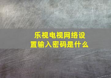 乐视电视网络设置输入密码是什么