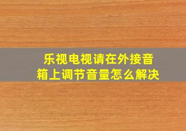 乐视电视请在外接音箱上调节音量怎么解决