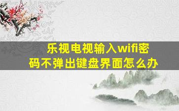 乐视电视输入wifi密码不弹出键盘界面怎么办