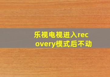 乐视电视进入recovery模式后不动