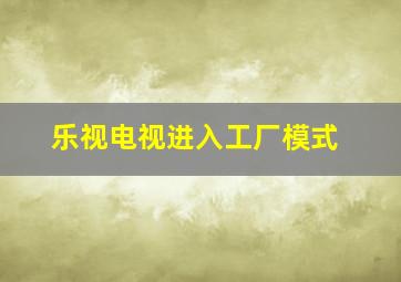 乐视电视进入工厂模式