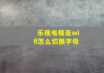 乐视电视连wifi怎么切换字母