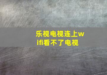 乐视电视连上wifi看不了电视