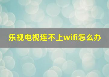 乐视电视连不上wifi怎么办