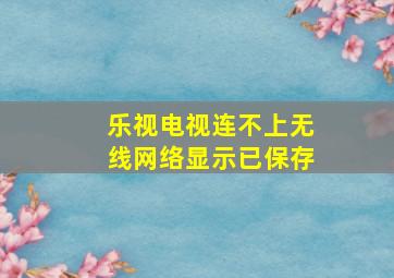 乐视电视连不上无线网络显示已保存