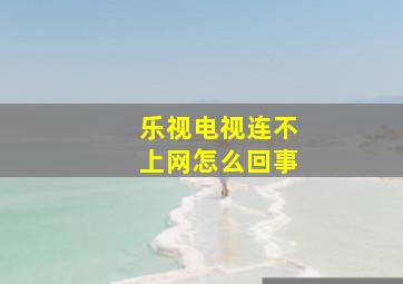 乐视电视连不上网怎么回事