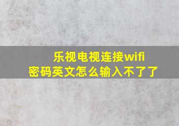 乐视电视连接wifi密码英文怎么输入不了了