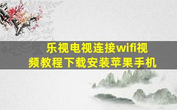 乐视电视连接wifi视频教程下载安装苹果手机