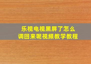 乐视电视黑屏了怎么调回来呢视频教学教程