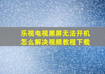 乐视电视黑屏无法开机怎么解决视频教程下载