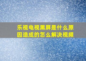 乐视电视黑屏是什么原因造成的怎么解决视频