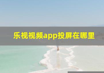 乐视视频app投屏在哪里