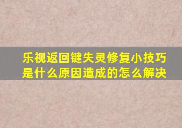 乐视返回键失灵修复小技巧是什么原因造成的怎么解决