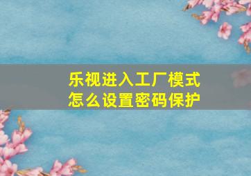 乐视进入工厂模式怎么设置密码保护