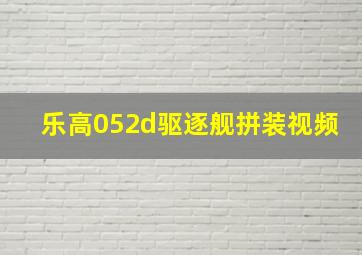 乐高052d驱逐舰拼装视频