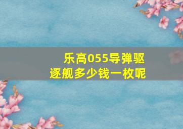 乐高055导弹驱逐舰多少钱一枚呢