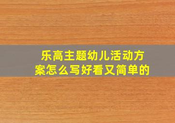 乐高主题幼儿活动方案怎么写好看又简单的