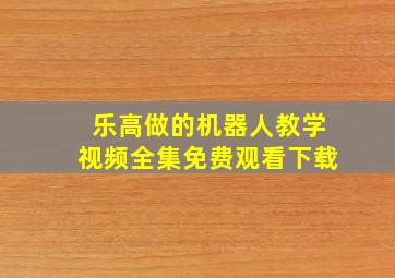 乐高做的机器人教学视频全集免费观看下载