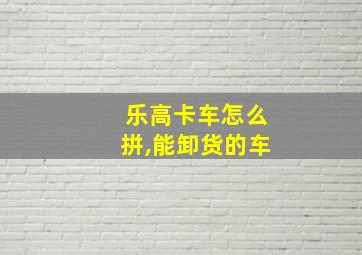 乐高卡车怎么拼,能卸货的车